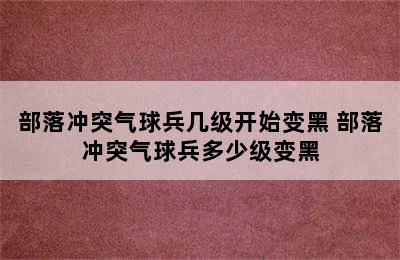 部落冲突气球兵几级开始变黑 部落冲突气球兵多少级变黑